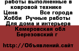 работы выполненные в ковровой технике › Цена ­ 3 000 - Все города Хобби. Ручные работы » Для дома и интерьера   . Кемеровская обл.,Березовский г.